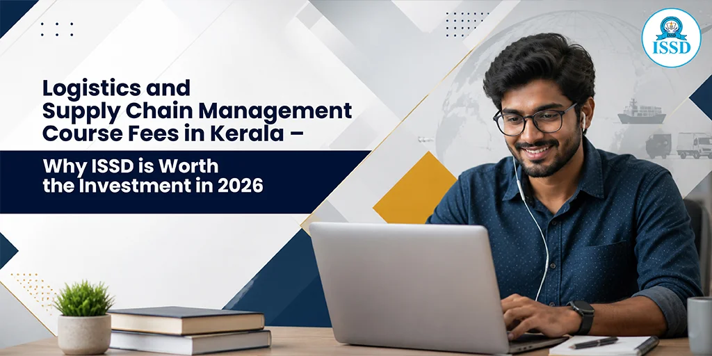 Logistics and Supply Chain Management Course Fees in Kerala – Why ISSD is Worth the Investment in 2026